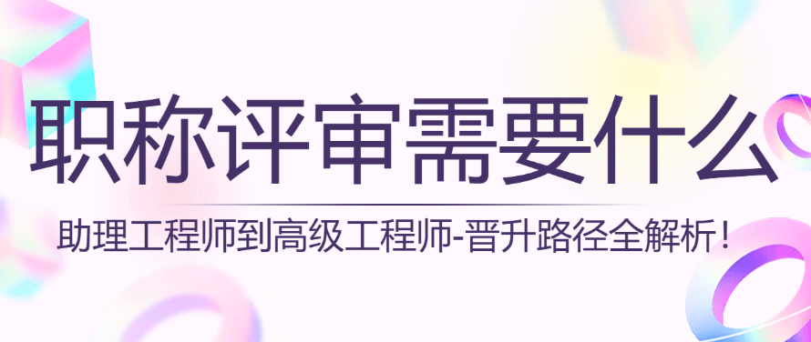【職稱評(píng)審需要什么條件】助工到高工-晉升路徑全解析！ 