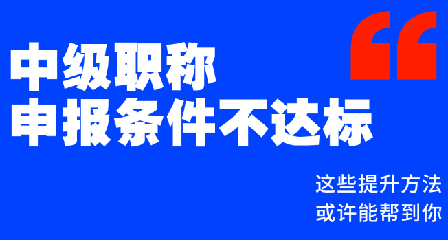 中級(jí)職稱申報(bào)條件不達(dá)標(biāo)？這些提升方法或許能幫到你