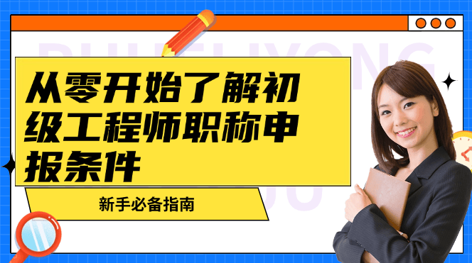 從零開(kāi)始了解初級(jí)工程師職稱申報(bào)條件-新手必備指南 從零開(kāi)始了解初級(jí)工程師職稱申報(bào)條件-新手必備指南