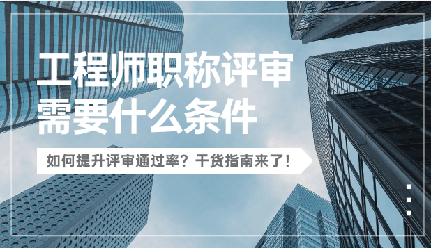 工程師職稱評(píng)審需要什么條件？如何提升通過率？干貨來了！ 