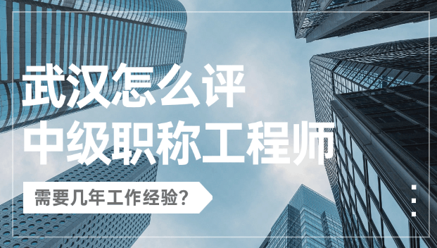 武漢怎么評(píng)中級(jí)職稱工程師？需要幾年工作經(jīng)驗(yàn)？