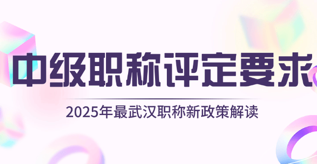 中級(jí)職稱評(píng)定要求變了？2025年最全武漢職稱新政策解讀