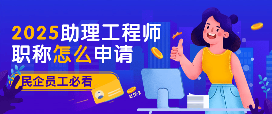 2025助理工程師職稱怎么申請？民企員工必看，手把手教你搞定！ 