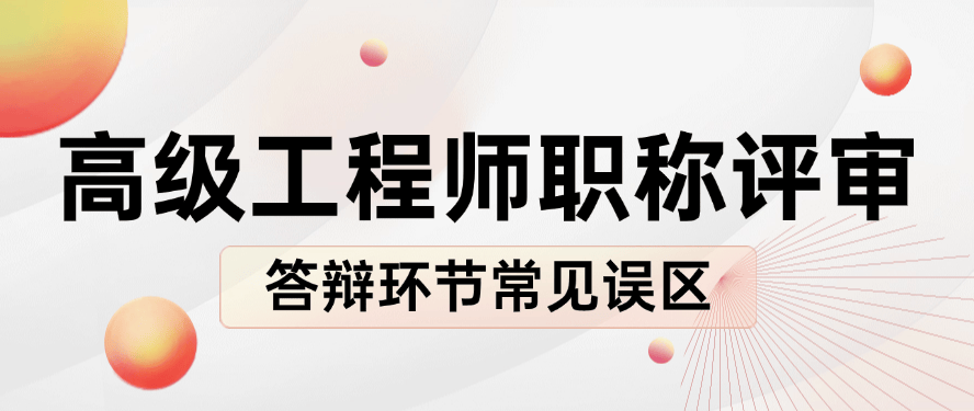 高級工程師職稱評審答辯環(huán)節(jié)的常見誤區(qū)-20位評審專家反饋實錄