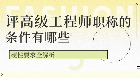 評(píng)高級(jí)工程師職稱的條件有哪些？硬性要求全解析 