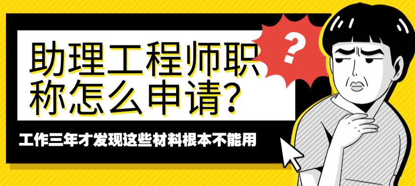 助理工程師職稱怎么申請(qǐng)？工作三年才發(fā)現(xiàn)這些材料根本不能用
