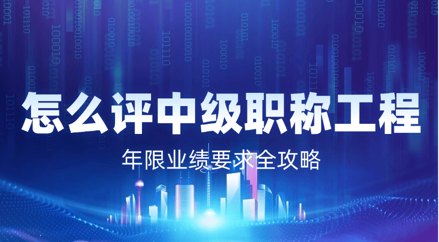 怎么評(píng)中級(jí)職稱工程師？年限業(yè)績(jī)要求全攻略（2025最新版）