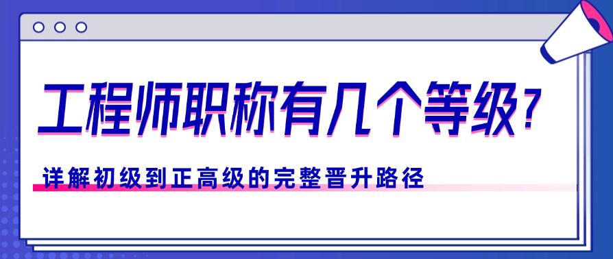 工程師職稱有幾個(gè)等級(jí)？詳解初級(jí)到正高級(jí)的完整晉升路徑
