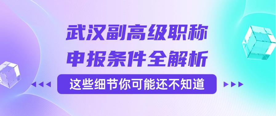 武漢副高級職稱申報條件全解析——這些細節(jié)你可能還不知道？