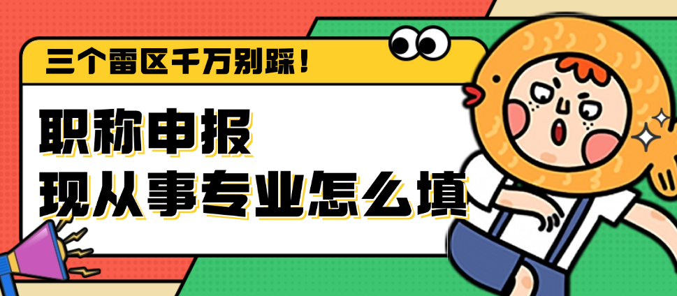 職稱申報現(xiàn)從事專業(yè)怎么填？三個雷區(qū)千萬別踩！