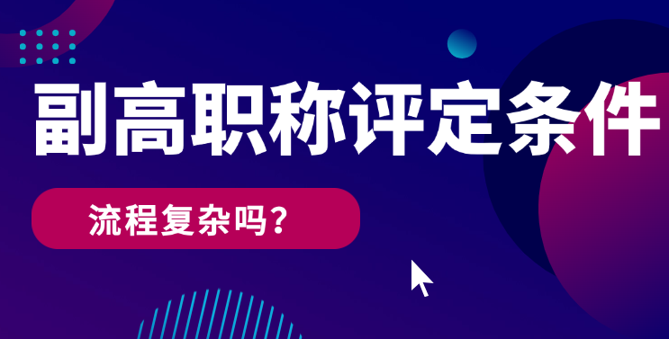副高職稱評定條件有哪些？流程復雜嗎？