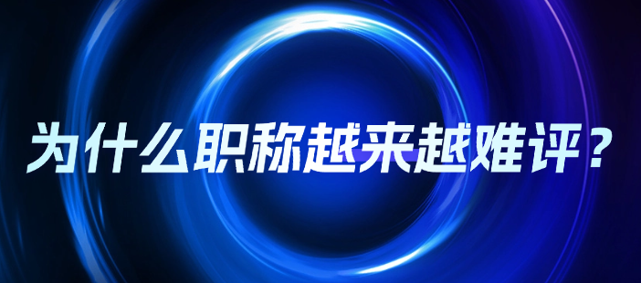 為什么職稱越來(lái)越難評(píng) 為什么職稱越來(lái)越難評(píng)