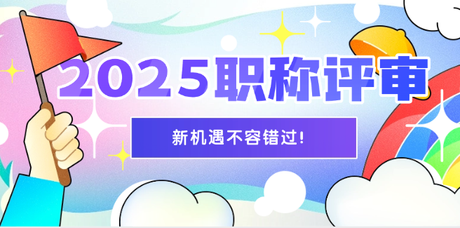 2025年職稱評(píng)審新機(jī)遇來了