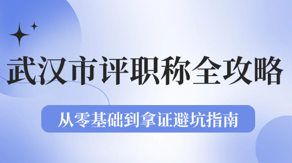 武漢市評職稱全攻略:從零基礎(chǔ)到拿證避坑指南 武漢市評職稱全攻略:從零基礎(chǔ)到拿證避坑指南