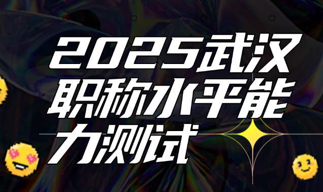 2025武漢職稱(chēng)水平能力測(cè)試-報(bào)名避坑指南與備考攻略 2025武漢職稱(chēng)水平能力測(cè)試-報(bào)名避坑指南與備考攻略