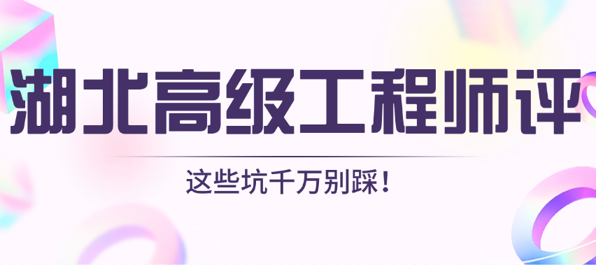 湖北高級工程師評審?fù)P(guān)指南，這些坑千萬別踩！