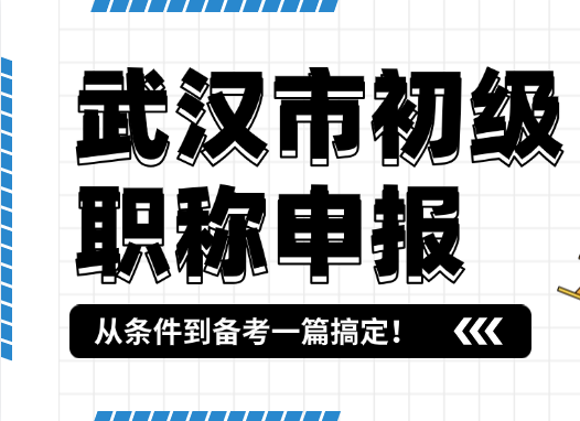 武漢市初級職稱申報全攻略-從條件到備考一篇搞定！