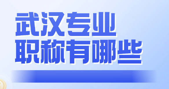 武漢專業(yè)職稱有哪些 武漢專業(yè)職稱有哪些