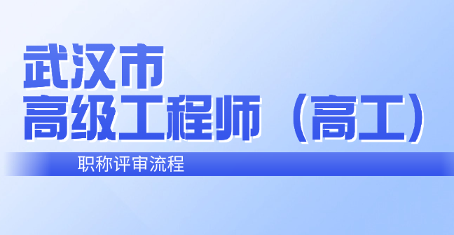武漢市高級工程師(高工)職稱評審流程 武漢市高級工程師(高工)職稱評審流程