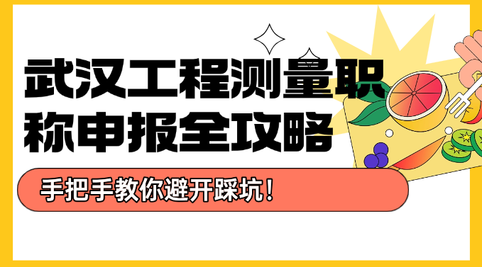 武漢工程測量職稱申報全攻略-手把手教你避開踩坑！