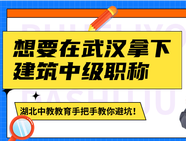 想要在武漢拿下建筑中級(jí)職稱？湖北中教教育手把手教你避坑！