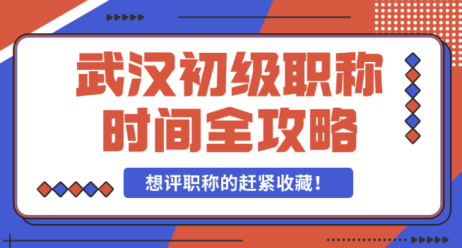武漢初級職稱時間全攻略-想評職稱的趕緊收藏！