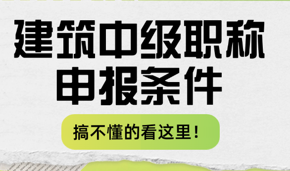 建筑中級(jí)職稱申報(bào)條件-搞不懂的看這里！
